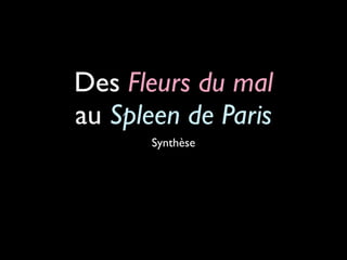 Des Fleurs du mal
au Spleen de Paris
       Synthèse
 