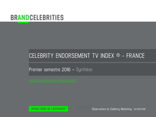 Émetteur :
CELEBRITY ENDORSEMENT TV INDEX ® - FRANCE
Premier semestre 2016 – Synthèse
Observatoire du Celebrity Marketing 24/08/2016
celebrity-marketing-intelligence.com
 