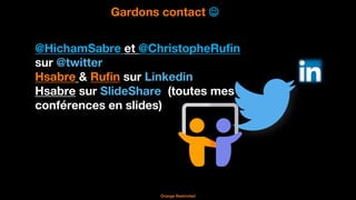 41
Orange Restricted
Gardons contact ☺
@HichamSabre et @ChristopheRufin
sur @twitter
Hsabre & Rufin sur Linkedin
Hsabre su...