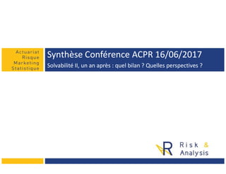 Synthèse Conférence ACPR 16/06/2017Synthèse Conférence ACPR 16/06/2017
Solvabilité II, un an après : quel bilan ? Quelles perspectives ?Solvabilité II, un an après : quel bilan ? Quelles perspectives ?
 