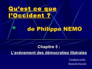 Qu’est ce que l’Occident ?   de Philippe NEMO Chapitre 5 : L’avènement des démocraties libérales Casadepax-soulet  Rioult De-Neuville 