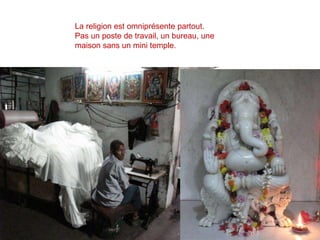 La religion est omniprésente partout. Pas un poste de travail, un bureau, une maison sans un mini temple. 