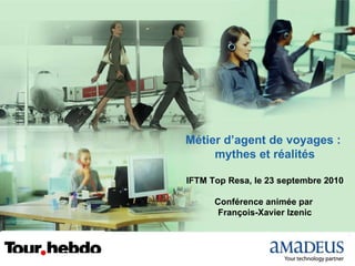 Métier d’agent de voyages :  mythes et réalités IFTM Top Resa, le 23 septembre 2010 Conférence animée par  François-Xavier Izenic 