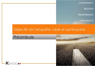 CHANGEMENT
RESULTAT
TRANSPARENCE
CONVIVIALITE
Préambule
Objectifs de l’enquête, cible et participants
 