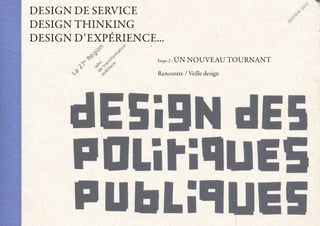 DesIGN De seRvICe
DesIGN thINkING
DesIGN D’exPéRIeNCe...
                    etape 2 :   UN NOUveaU tOURNaNt
                    Rencontre / veille design
 