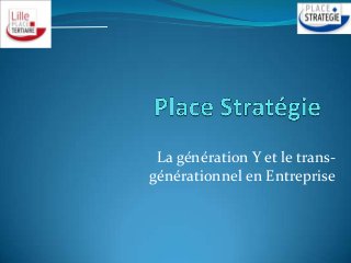 La génération Y et le trans-
générationnel en Entreprise
 