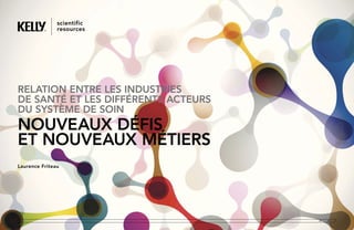 RELATION ENTRE LES INDUSTRIES
DE SANTé ET LES DIFFéRENTS ACTEURS
DU SYSTèME DE SOIN
NOUVEAUX DéFIS
ET NOUVEAUX MéTIERS
Laurence Friteau
 