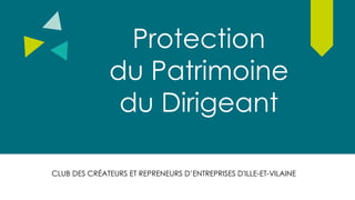Protection
du Patrimoine
du Dirigeant
CLUB DES CRÉATEURS ET REPRENEURS D’ENTREPRISES D'ILLE-ET-VILAINE
 