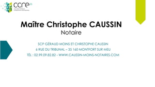 Maître Christophe CAUSSIN
Notaire
SCP GÉRAUD MOINS ET CHRISTOPHE CAUSSIN
6 RUE DU TRIBUNAL – 35 160 MONTFORT SUR MEU
TÉL :...