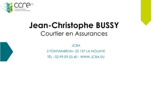 Jean-Christophe BUSSY
Courtier en Assurances
JCBA
2 FONTAINBRUN– 35 137 LA NOUAYE
TÉL : 02.99.09.53.40 - WWW.JCBA.EU
 