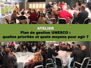 ATELIER
         Plan de gestion UNESCO :
quelles priorités et quels moyens pour agir ?
 
