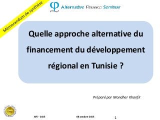 108 octobre 2015AFS - 2015 08 octobre 2015AFS - 2015
Quelle approche alternative du
financement du développement
régional en Tunisie ?
Préparé par Mondher Khanfir
 