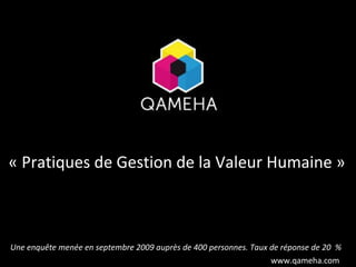 « Pratiques de Gestion de la Valeur Humaine » Une enquête menée en septembre 2009 auprès de 400 personnes. Taux de réponse de 20  %  www.qameha.com 