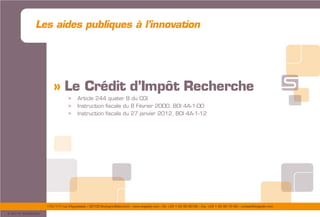 175/177 rue d’Aguesseau – 92100 Boulogne-Billancourt – www.sogedev.com –Tél. +33 1 55 95 80 08 – Fax. +33 1 55 95 70 40 – contact@sogedev.com
© 2015 SOGEDEV
Les aides publiques à l’innovation
» Le Crédit d’Impôt Recherche
> Article 244 quater B du CGI
> Instruction fiscale du 8 Février 2000, BOI 4A-1-00
> Instruction fiscale du 27 janvier 2012, BOI 4A-1-12
 