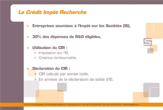 175/177 rue d’Aguesseau – 92100 Boulogne-Billancourt – www.sogedev.com –Tél. +33 1 55 95 80 08 – Fax. +33 1 55 95 70 40 – contact@sogedev.com
© 2015 SOGEDEV
Le Crédit Impôt Recherche
» Entreprises soumises à l’Impôt sur les Sociétés (IS),
» 30% des dépenses de R&D éligibles,
» Utilisation du CIR :
> Imputation sur l’IS,
> Créance remboursable.
» Déclaration du CIR :
> CIR calculé par année civile,
> En annexe de la déclaration de solde d’IS.
 