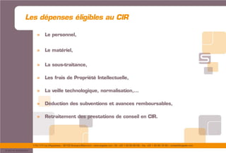 175/177 rue d’Aguesseau – 92100 Boulogne-Billancourt – www.sogedev.com –Tél. +33 1 55 95 80 08 – Fax. +33 1 55 95 70 40 – contact@sogedev.com
© 2015 SOGEDEV
» Le personnel,
» Le matériel,
» La sous-traitance,
» Les frais de Propriété Intellectuelle,
» La veille technologique, normalisation,…
» Déduction des subventions et avances remboursables,
» Retraitement des prestations de conseil en CIR.
Les dépenses éligibles au CIR
 