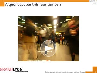 A quoi occupent-ils leur temps ?




                      Etude sur la perception du temps et les activités des voyageurs sur le réseau TCL   10
 