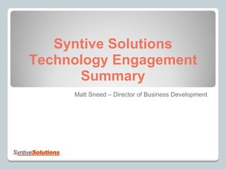 Syntive Solutions Technology Engagement Summary Matt Sneed – Director of Business Development  