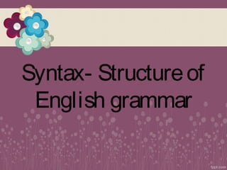 Syntax- Structureof
English grammar
 