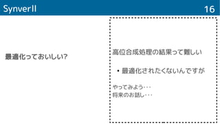 16Synverll
最適化っておいしい？
高位合成処理の結果って難しい
●
最適化されたくないんですが
やってみよう・・・
将来のお話し・・・
 