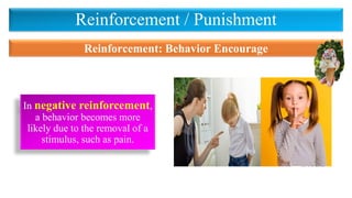 Reinforcement / Punishment
In negative reinforcement,
a behavior becomes more
likely due to the removal of a
stimulus, such as pain.
Reinforcement: Behavior Encourage
 
