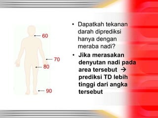• Dapatkah tekanan
darah diprediksi
hanya dengan
meraba nadi?
60
80
70
90
• Jika merasakan
denyutan nadi pada
area tersebut 
prediksi TD lebih
tinggi dari angka
tersebut
 