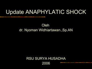 Update ANAPHYLATIC SHOCK
Oleh
dr. Nyoman Widhiartawan.,Sp.AN
RSU SURYA HUSADHA
2006
 