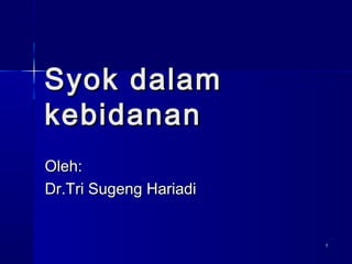 11
Syok dalamSyok dalam
kebidanankebidanan
Oleh:Oleh:
Dr.Tri Sugeng HariadiDr.Tri Sugeng Hariadi
 