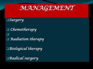 MANAGEMENT
Surgery


 Chemotherapy

 Radiation therapy


Biological therapy


Radical surgery
 