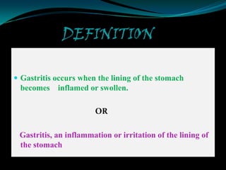 DEFINITION

 Gastritis occurs when the lining of the stomach
 becomes inflamed or swollen.

                       OR

 Gastritis, an inflammation or irritation of the lining of
 the stomach
 