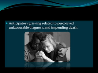  Anticipatory grieving related to percoieved
 unfavourable diagnosis and impending death.
 
