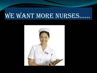 WE WANT MORE NURSES……
 