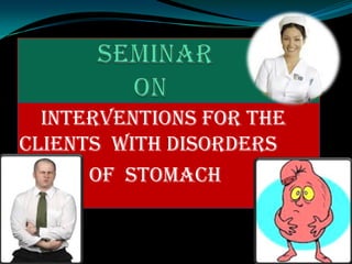 INTERVENTIONS FOR THE
CLIENTS WITH DISORDERS
      OF STOMACH
 