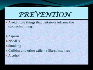 PREVENTION
Avoid those things that irritate or inflame the
stomach's lining.

Aspirin
NSAIDs
Smoking
Caffeine and other caffeine-like substances
Alcohol
 