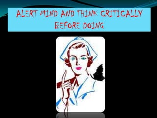 ALERT MIND AND THINK CRITICALLY
         BEFORE DOING
 