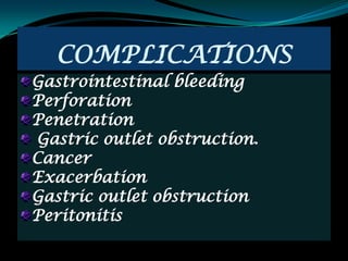 COMPLICATIONS
Gastrointestinal bleeding
Perforation
Penetration
Gastric outlet obstruction.
Cancer
Exacerbation
Gastric outlet obstruction
Peritonitis
 