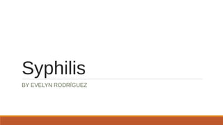 Syphilis
BY EVELYN RODRÍGUEZ
 
