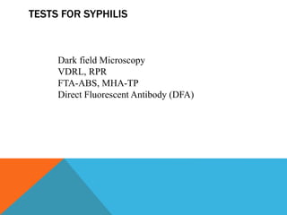 TESTS FOR SYPHILIS
Dark field Microscopy
VDRL, RPR
FTA-ABS, MHA-TP
Direct Fluorescent Antibody (DFA)
 