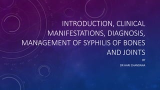 INTRODUCTION, CLINICAL
MANIFESTATIONS, DIAGNOSIS,
MANAGEMENT OF SYPHILIS OF BONES
AND JOINTS
BY
DR HARI CHANDANA
 