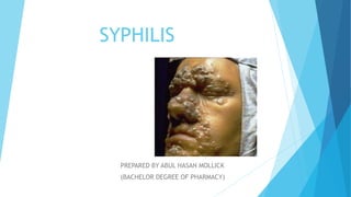 SYPHILIS
PREPARED BY ABUL HASAN MOLLICK
(BACHELOR DEGREE OF PHARMACY)
 