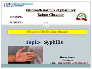 E-mail- vipgzp2019@gmail.com
Mobile no.- 9897677977
Topic- Syphilis
Harish Sharma
(Lecturer)
E-mail- harishsharma4295@gmail.com
 