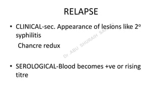 RELAPSE
• CLINICAL-sec. Appearance of lesions like 2o
syphilitis
Chancre redux
• SEROLOGICAL-Blood becomes +ve or rising
titre
 