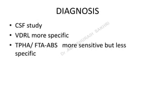 DIAGNOSIS
• CSF study
• VDRL more specific
• TPHA/ FTA-ABS more sensitive but less
specific
 