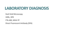 LABORATORY DIAGNOSIS
Dark field Microscopy
VDRL, RPR
FTA-ABS, MHA-TP
Direct Fluorescent Antibody (DFA)
 