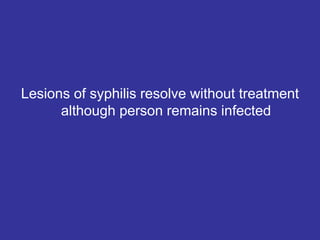 Lesions of syphilis resolve without treatment
although person remains infected
 
