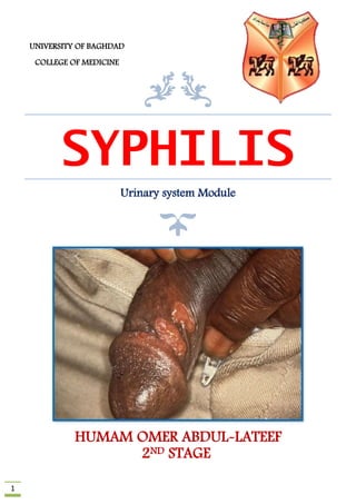 1
SYPHILIS
Urinary system Module
HUMAM OMER ABDUL-LATEEF
STAGEND2
UNIVERSITY OF BAGHDAD
COLLEGE OF MEDICINE
 