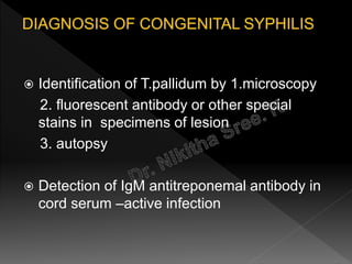  Identification of T.pallidum by 1.microscopy
2. fluorescent antibody or other special
stains in specimens of lesion
3. autopsy
 Detection of IgM antitreponemal antibody in
cord serum –active infection
 