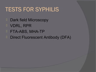 TESTS FOR SYPHILIS
 Dark field Microscopy
 VDRL, RPR
 FTA-ABS, MHA-TP
 Direct Fluorescent Antibody (DFA)
 
