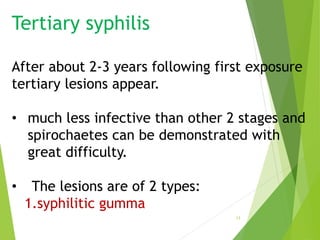 Tertiary syphilis
After about 2-3 years following first exposure
tertiary lesions appear.
• much less infective than other...