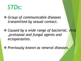 2
STDs:
 Group of communicable diseases
transmitted by sexual contact.
 Caused by a wide range of bacterial, viral
,prot...